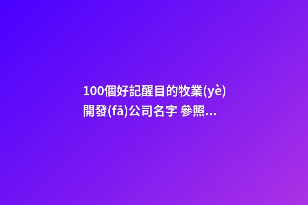 100個好記醒目的牧業(yè)開發(fā)公司名字 參照這批好名適應-第1張-公司起名-玄機派